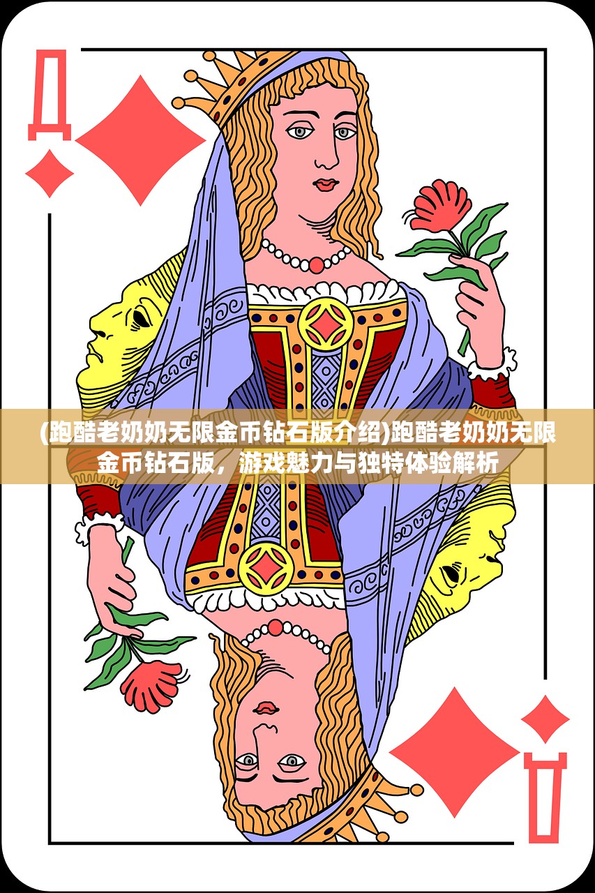 (跑酷老奶奶无限金币钻石版介绍)跑酷老奶奶无限金币钻石版，游戏魅力与独特体验解析