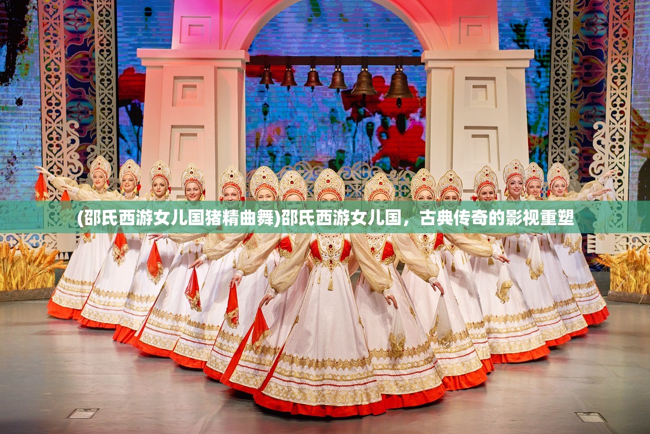 (邵氏西游女儿国猪精曲舞)邵氏西游女儿国，古典传奇的影视重塑