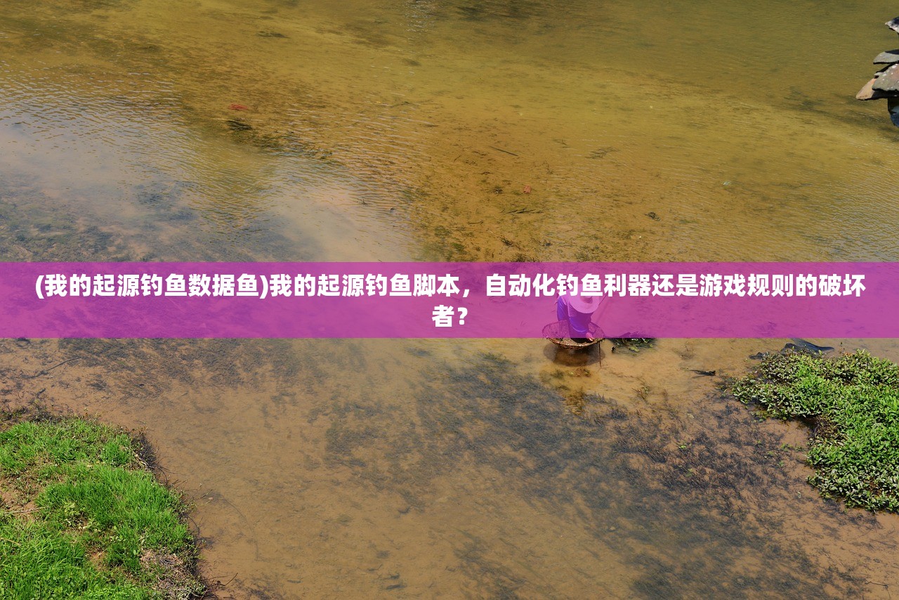 (我的起源钓鱼数据鱼)我的起源钓鱼脚本，自动化钓鱼利器还是游戏规则的破坏者？