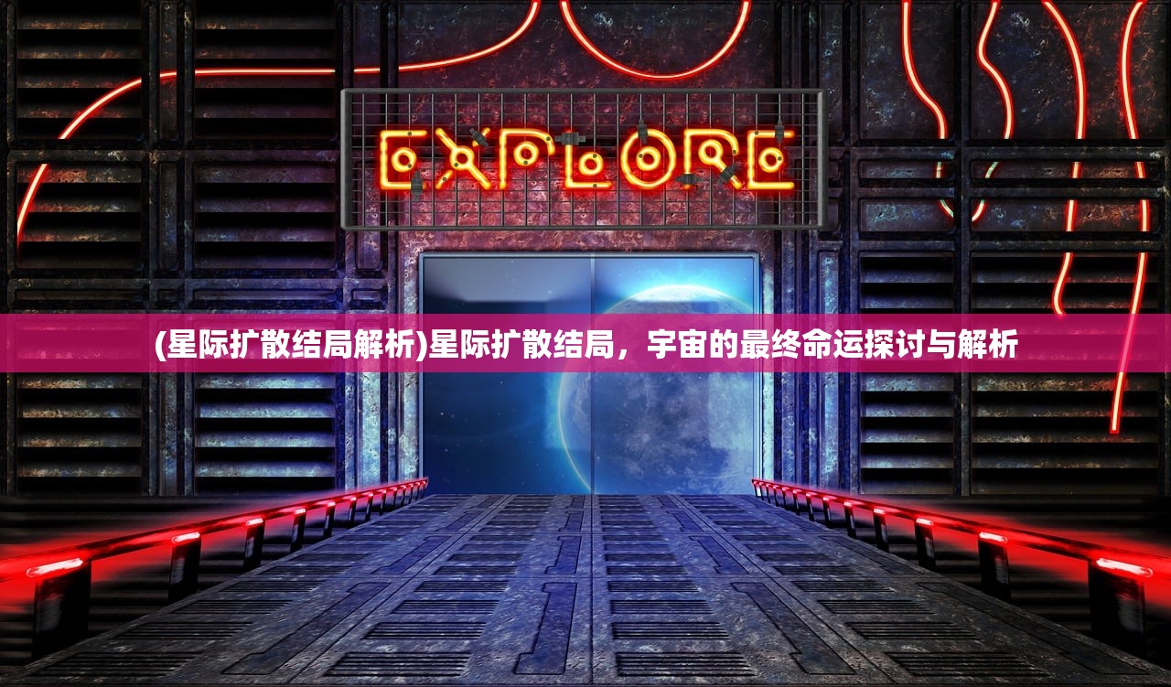 (星际扩散结局解析)星际扩散结局，宇宙的最终命运探讨与解析