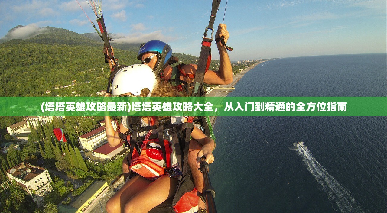 (塔塔英雄攻略最新)塔塔英雄攻略大全，从入门到精通的全方位指南