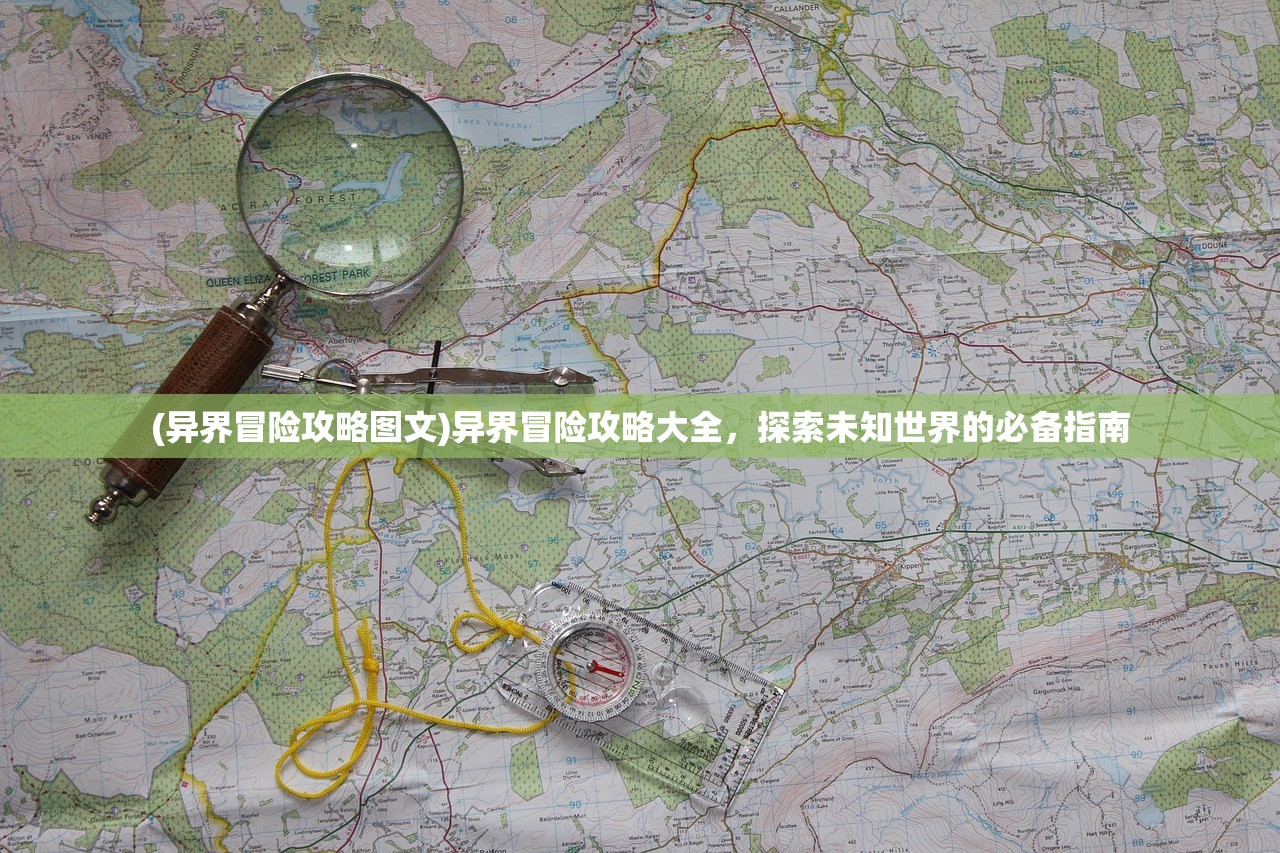 (异界冒险攻略图文)异界冒险攻略大全，探索未知世界的必备指南