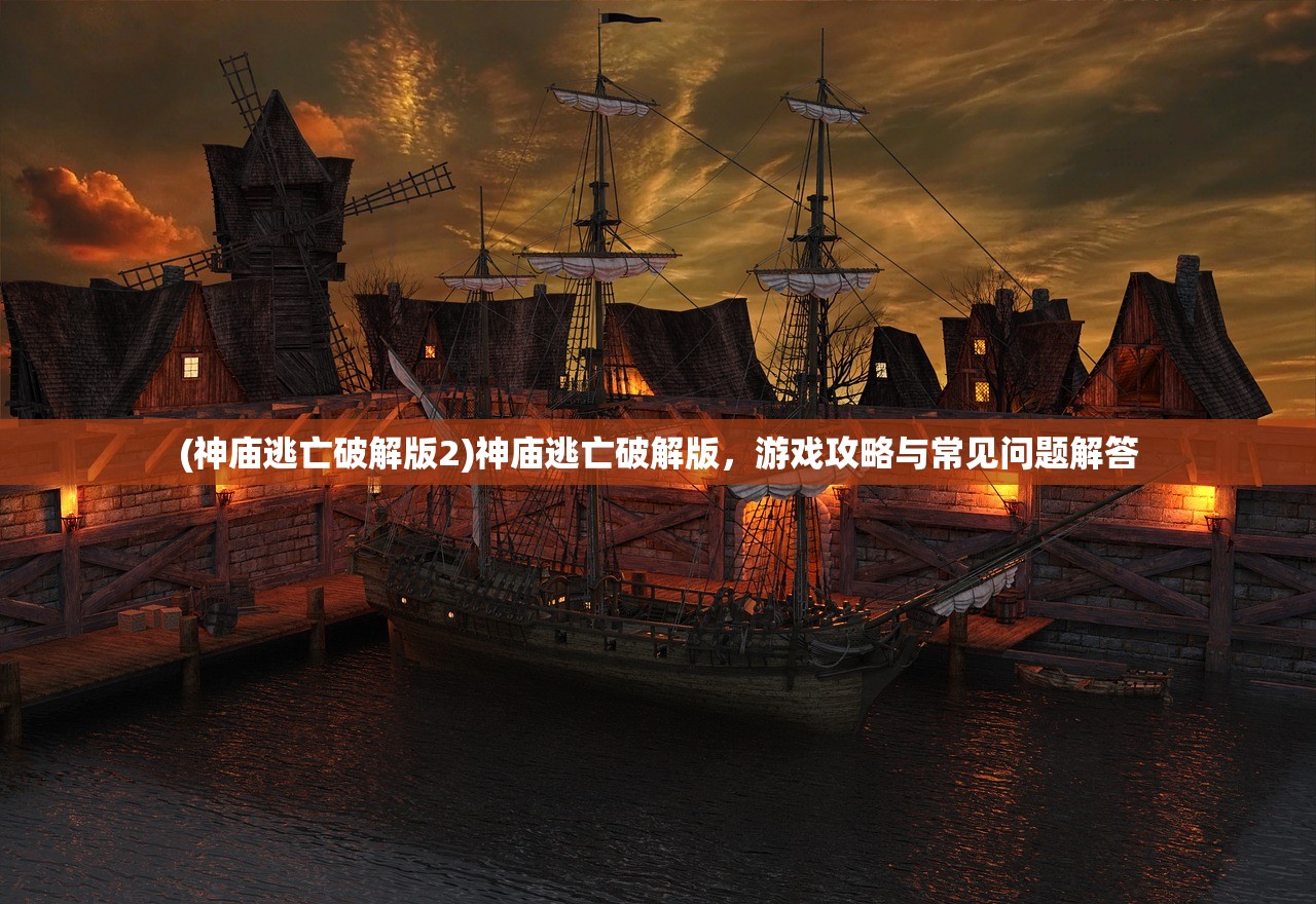 (神庙逃亡破解版2)神庙逃亡破解版，游戏攻略与常见问题解答