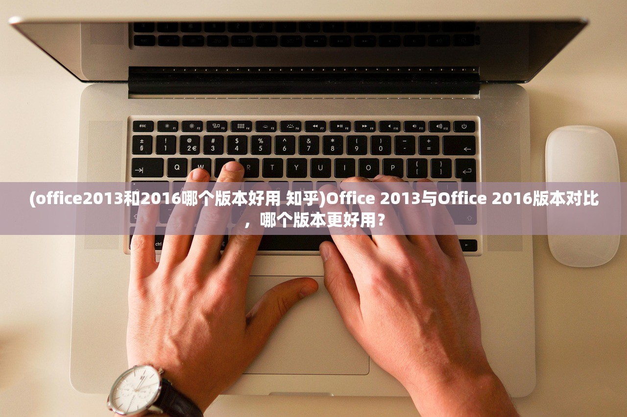 (office2013和2016哪个版本好用 知乎)Office 2013与Office 2016版本对比，哪个版本更好用？