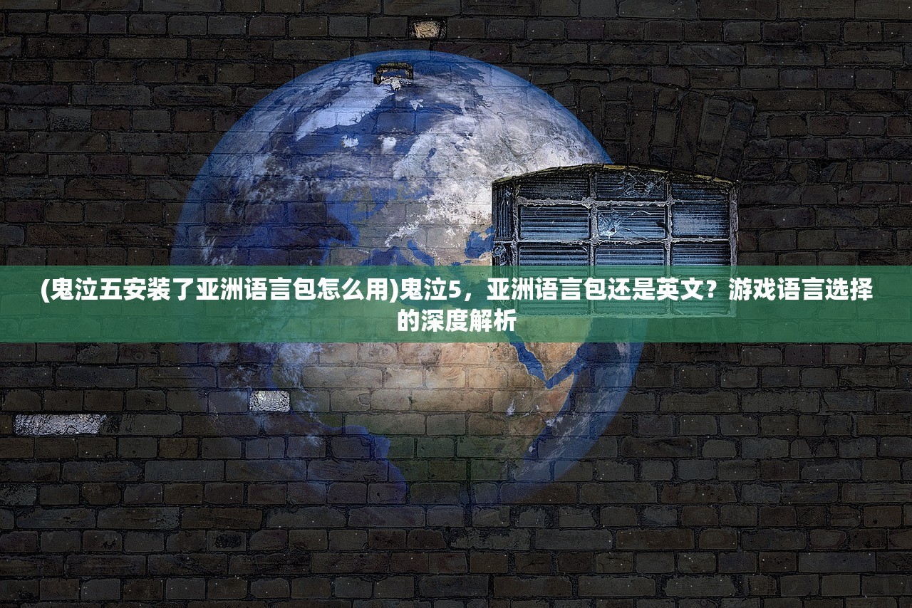 (鬼泣五安装了亚洲语言包怎么用)鬼泣5，亚洲语言包还是英文？游戏语言选择的深度解析