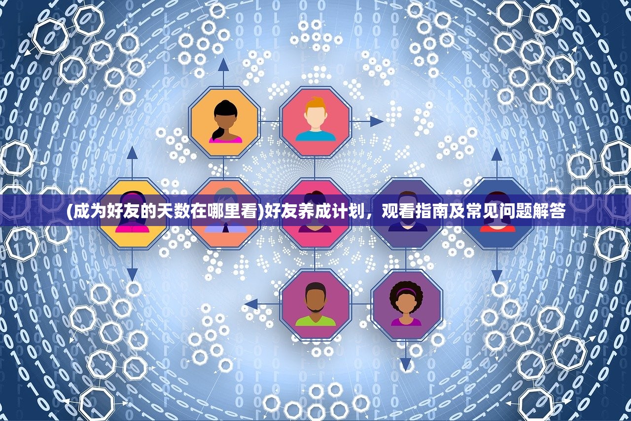 (成为好友的天数在哪里看)好友养成计划，观看指南及常见问题解答