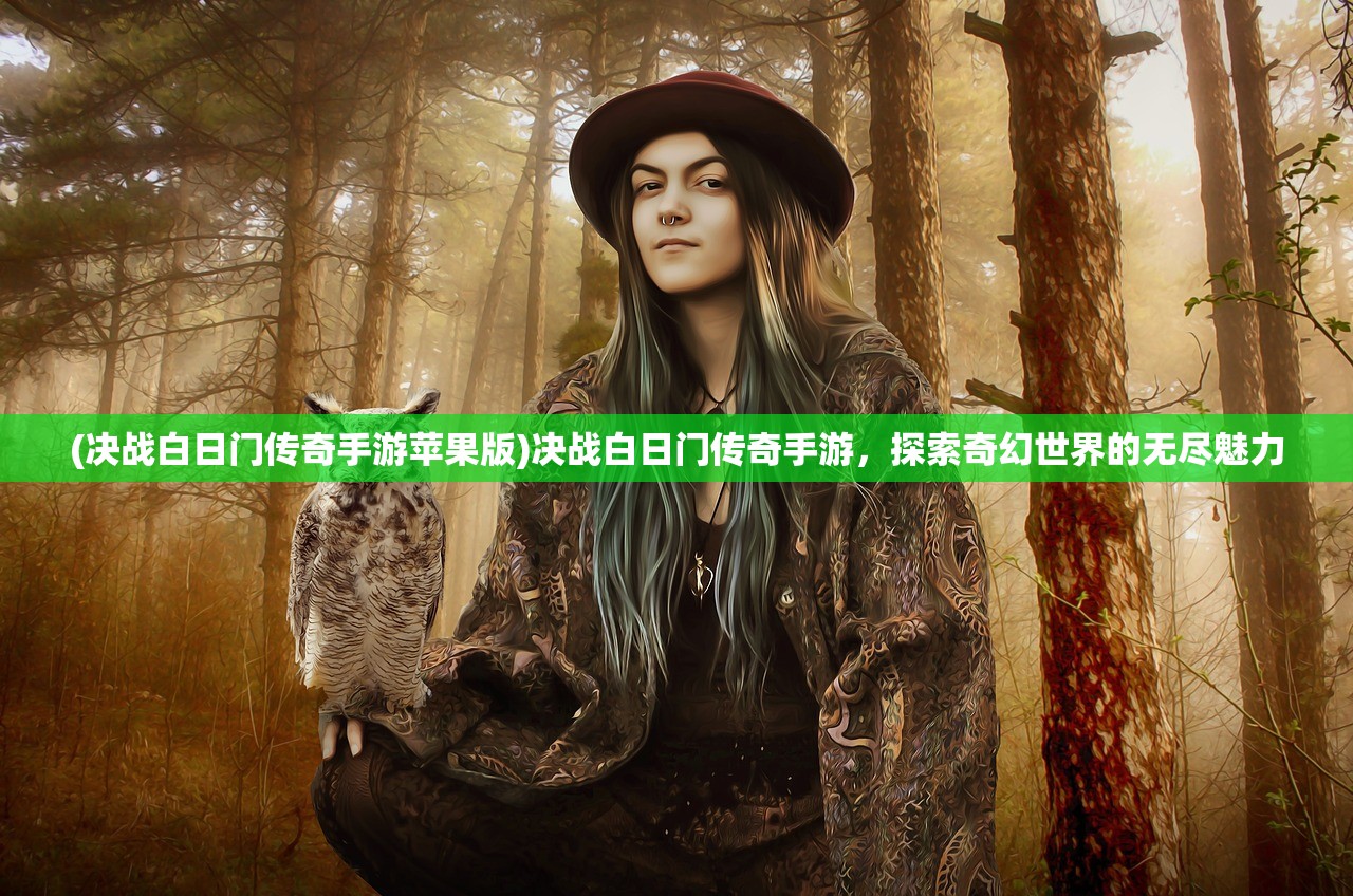 (决战白日门传奇手游苹果版)决战白日门传奇手游，探索奇幻世界的无尽魅力