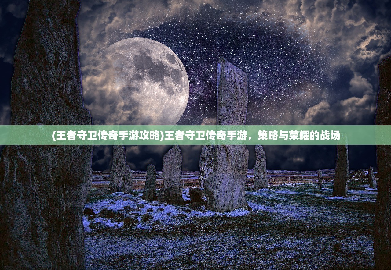 (王者守卫传奇手游攻略)王者守卫传奇手游，策略与荣耀的战场