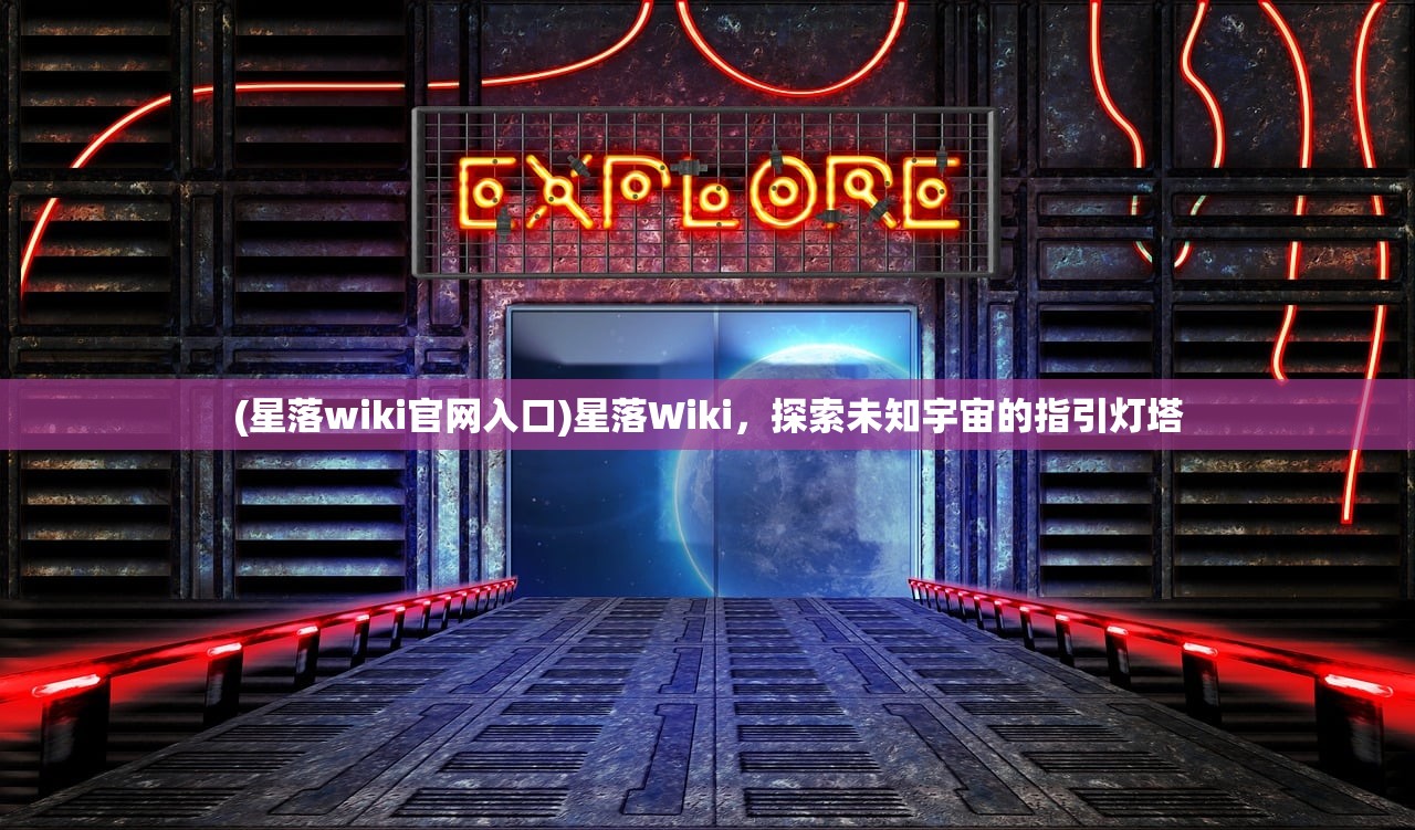 (星落wiki官网入口)星落Wiki，探索未知宇宙的指引灯塔