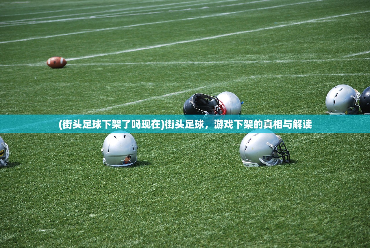 (街头足球下架了吗现在)街头足球，游戏下架的真相与解读