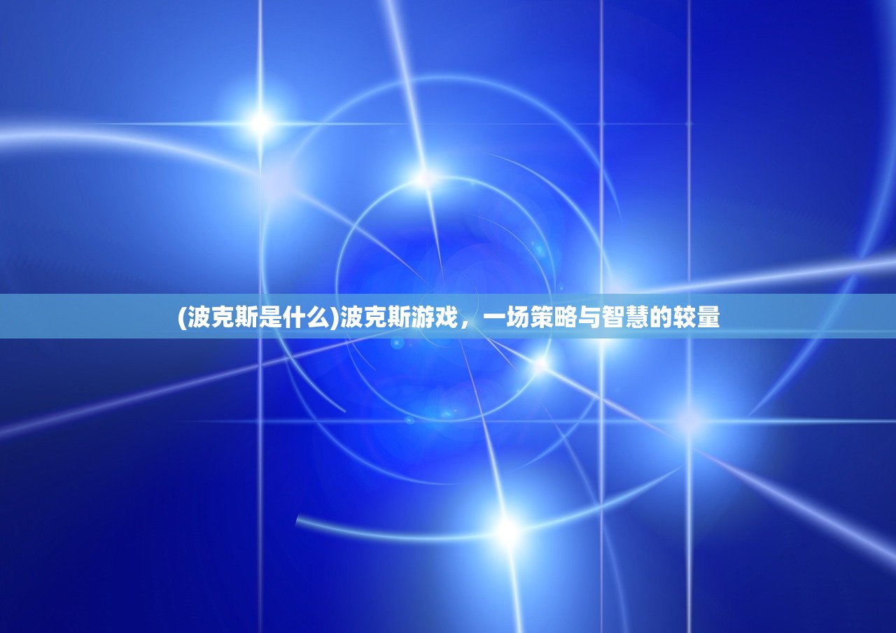 (波克斯是什么)波克斯游戏，一场策略与智慧的较量