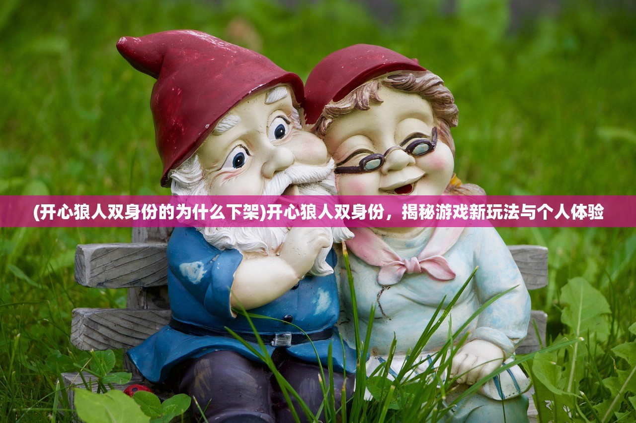 (开心狼人双身份的为什么下架)开心狼人双身份，揭秘游戏新玩法与个人体验