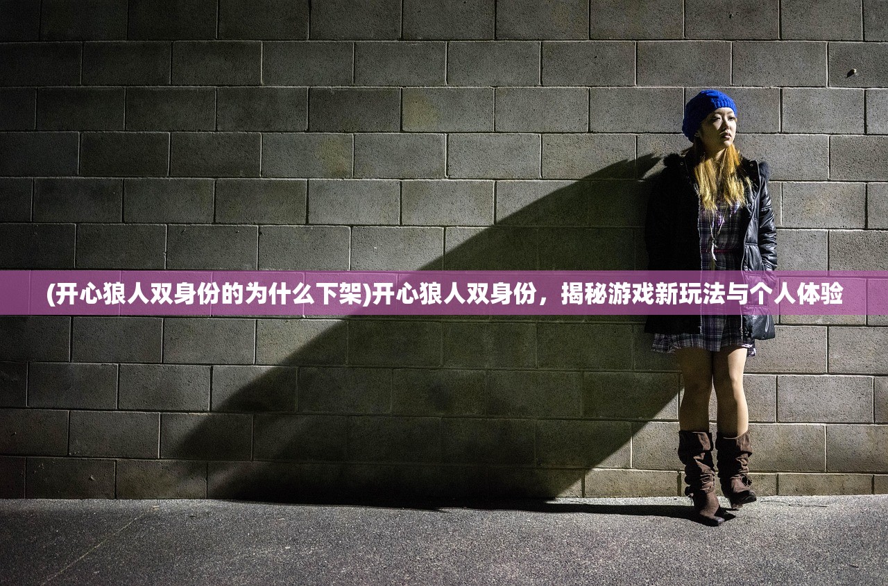 (开心狼人双身份的为什么下架)开心狼人双身份，揭秘游戏新玩法与个人体验