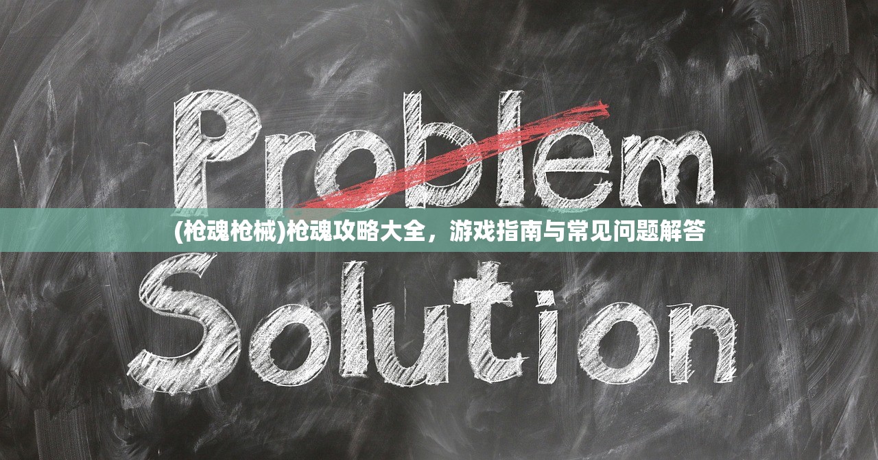 (枪魂枪械)枪魂攻略大全，游戏指南与常见问题解答