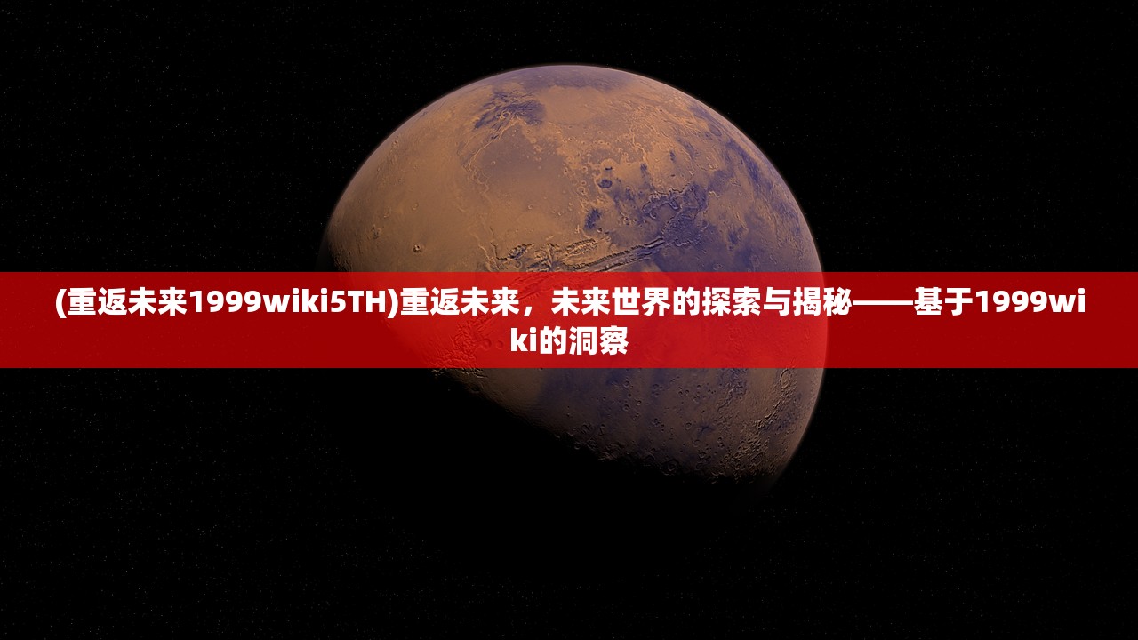 (重返未来1999wiki5TH)重返未来，未来世界的探索与揭秘——基于1999wiki的洞察