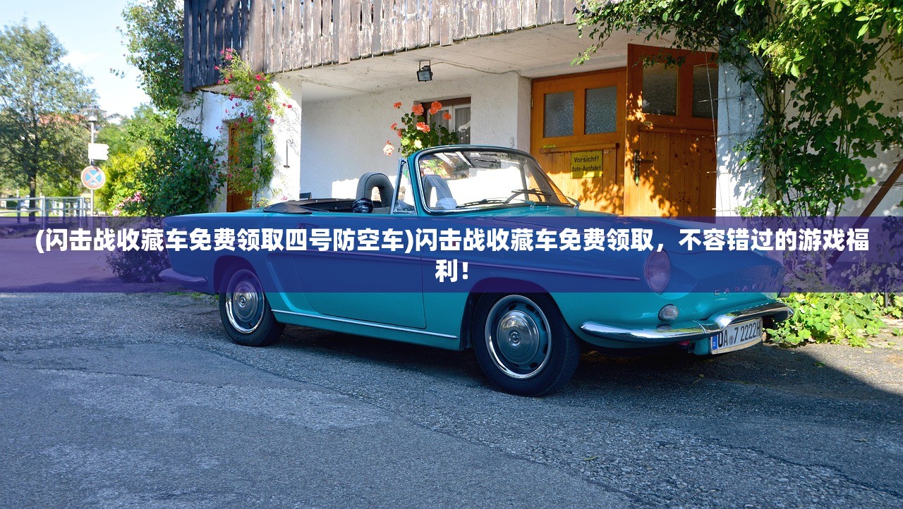 (闪击战收藏车免费领取四号防空车)闪击战收藏车免费领取，不容错过的游戏福利！