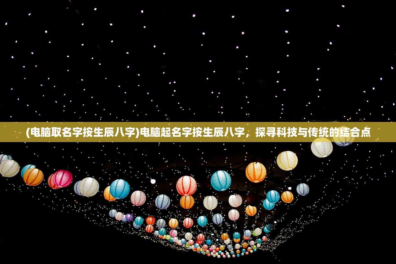 (电脑取名字按生辰八字)电脑起名字按生辰八字，探寻科技与传统的结合点