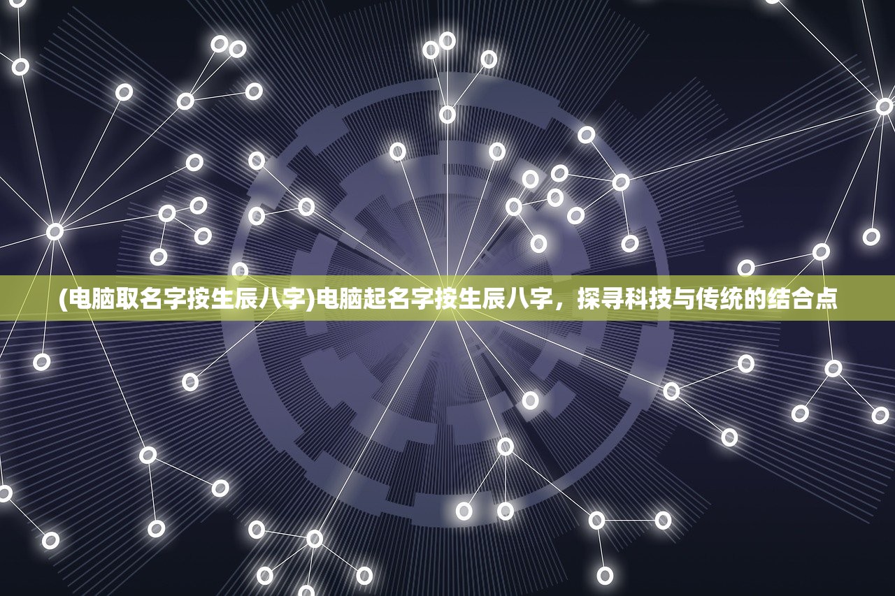 (电脑取名字按生辰八字)电脑起名字按生辰八字，探寻科技与传统的结合点