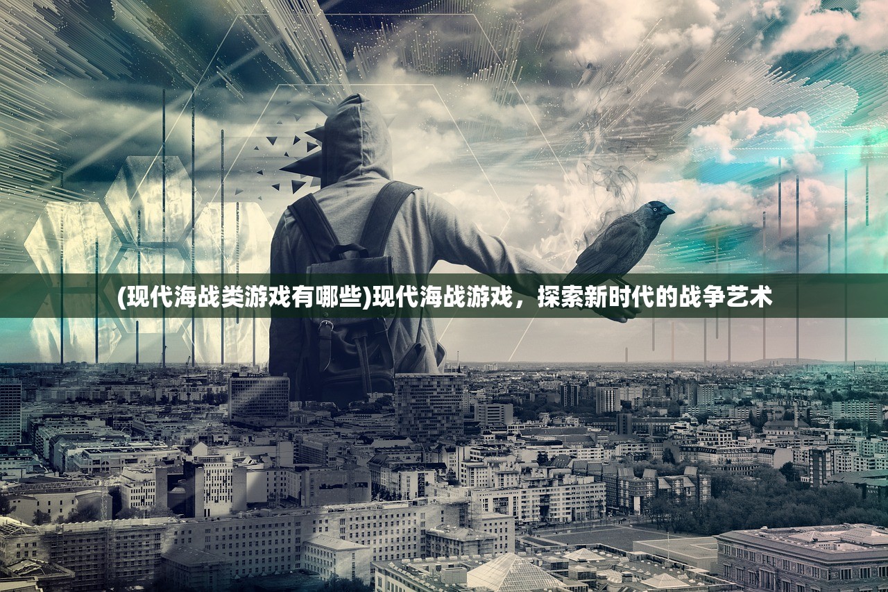 (现代海战类游戏有哪些)现代海战游戏，探索新时代的战争艺术