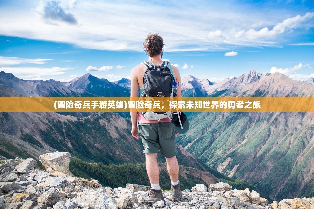 (冒险奇兵手游英雄)冒险奇兵，探索未知世界的勇者之旅