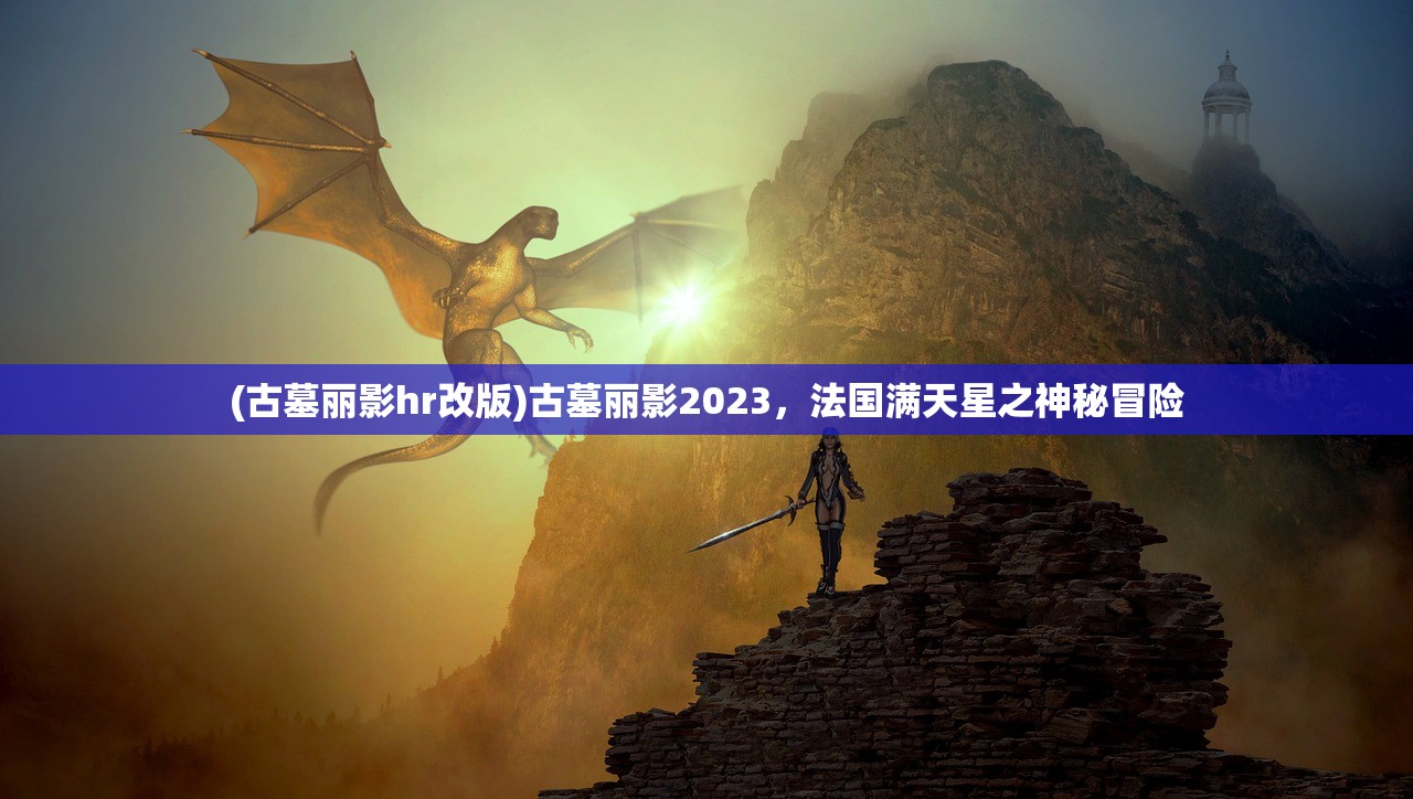 (古墓丽影hr改版)古墓丽影2023，法国满天星之神秘冒险