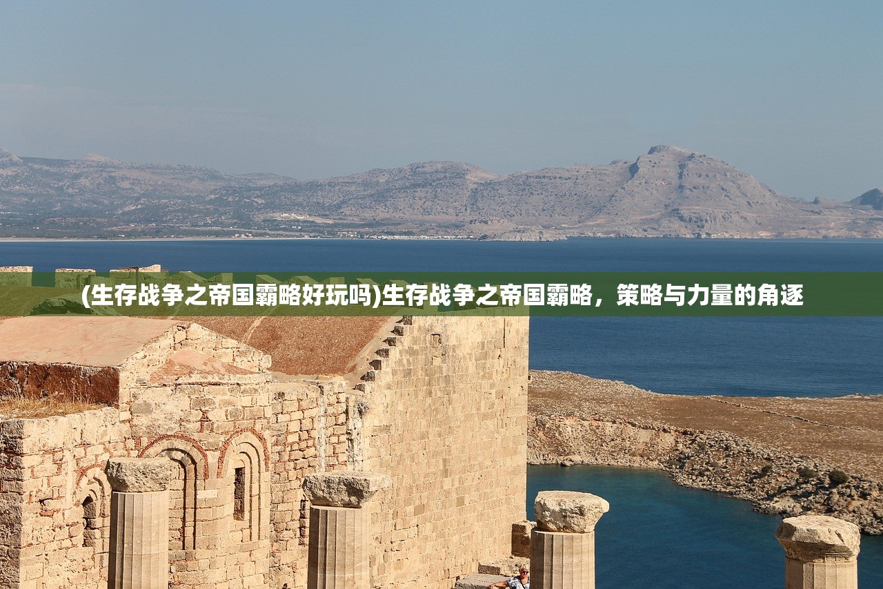 (生存战争之帝国霸略好玩吗)生存战争之帝国霸略,策略与力量的角逐 (生存战争之帝国霸略好玩吗)生存战争之帝国霸略,策略与力量的角逐