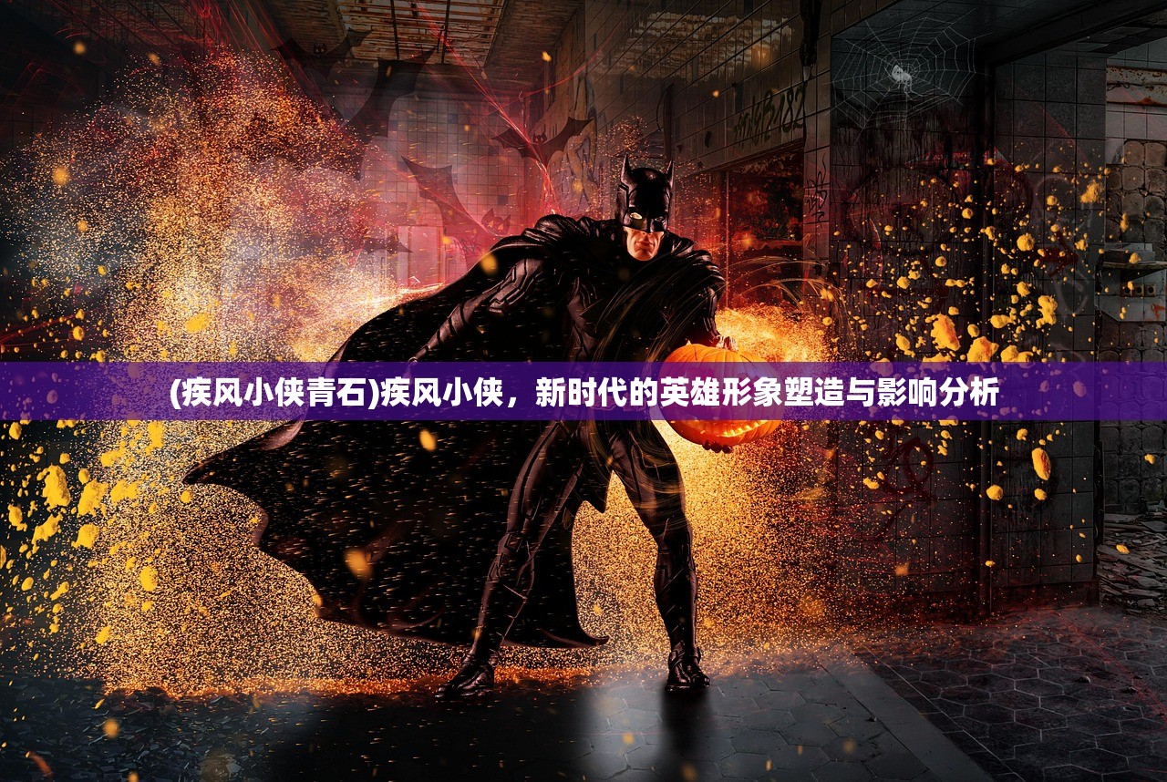 (疾风小侠青石)疾风小侠，新时代的英雄形象塑造与影响分析