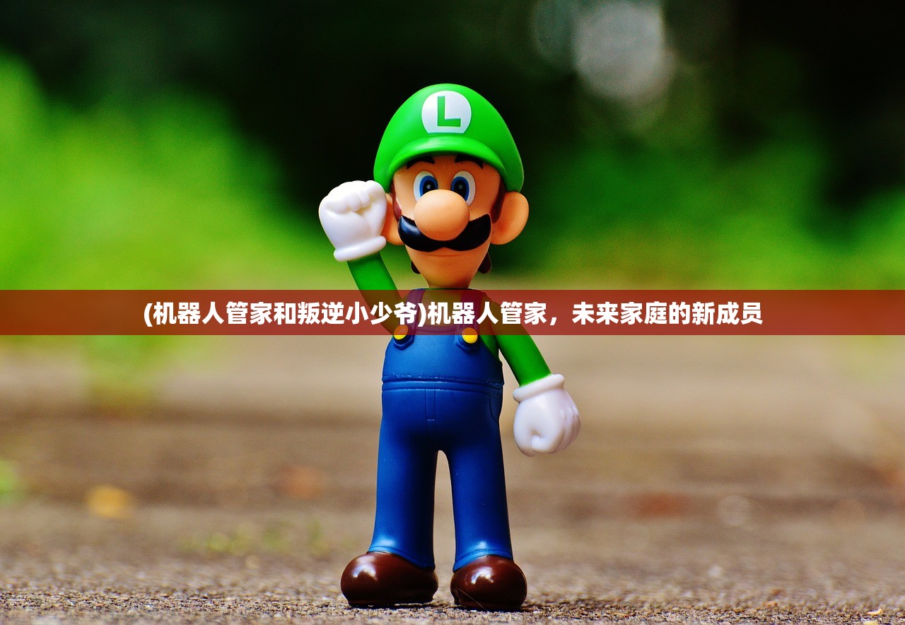 (机器人管家和叛逆小少爷)机器人管家，未来家庭的新成员