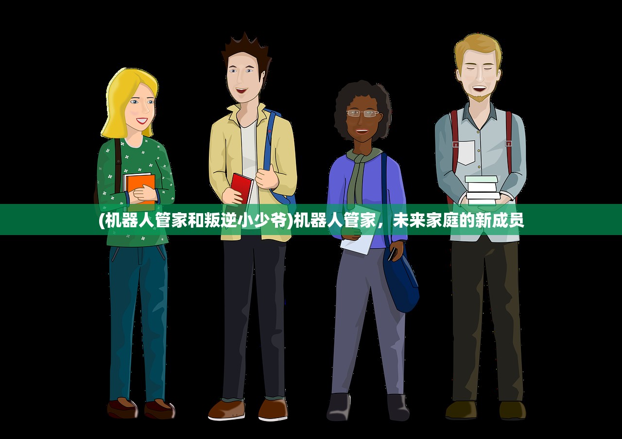 (机器人管家和叛逆小少爷)机器人管家，未来家庭的新成员