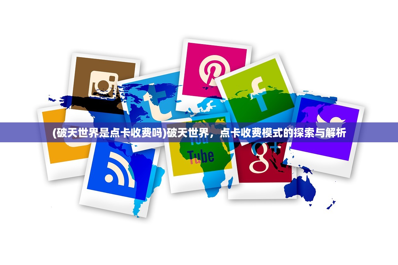 (破天世界是点卡收费吗)破天世界，点卡收费模式的探索与解析