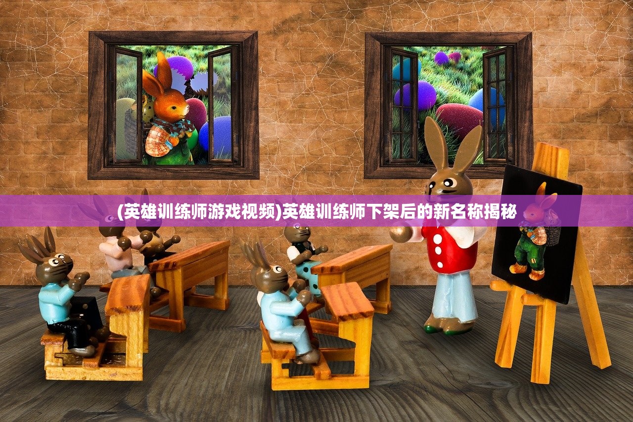 (英雄训练师游戏视频)英雄训练师下架后的新名称揭秘