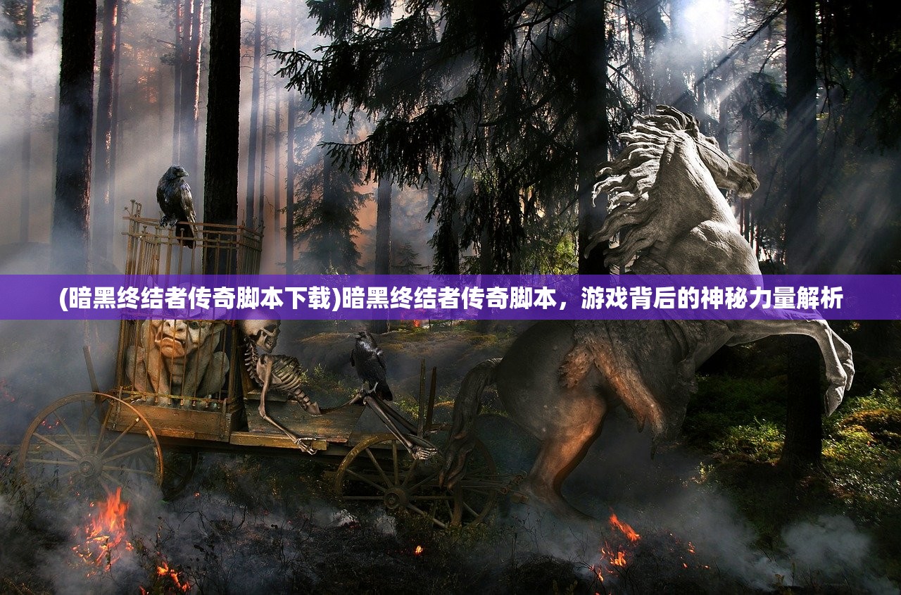 (暗黑终结者传奇脚本下载)暗黑终结者传奇脚本，游戏背后的神秘力量解析