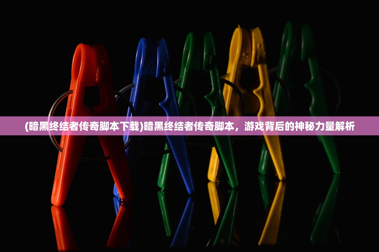 (暗黑终结者传奇脚本下载)暗黑终结者传奇脚本，游戏背后的神秘力量解析