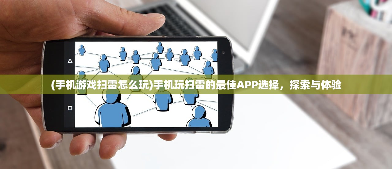 (手机游戏扫雷怎么玩)手机玩扫雷的最佳APP选择，探索与体验