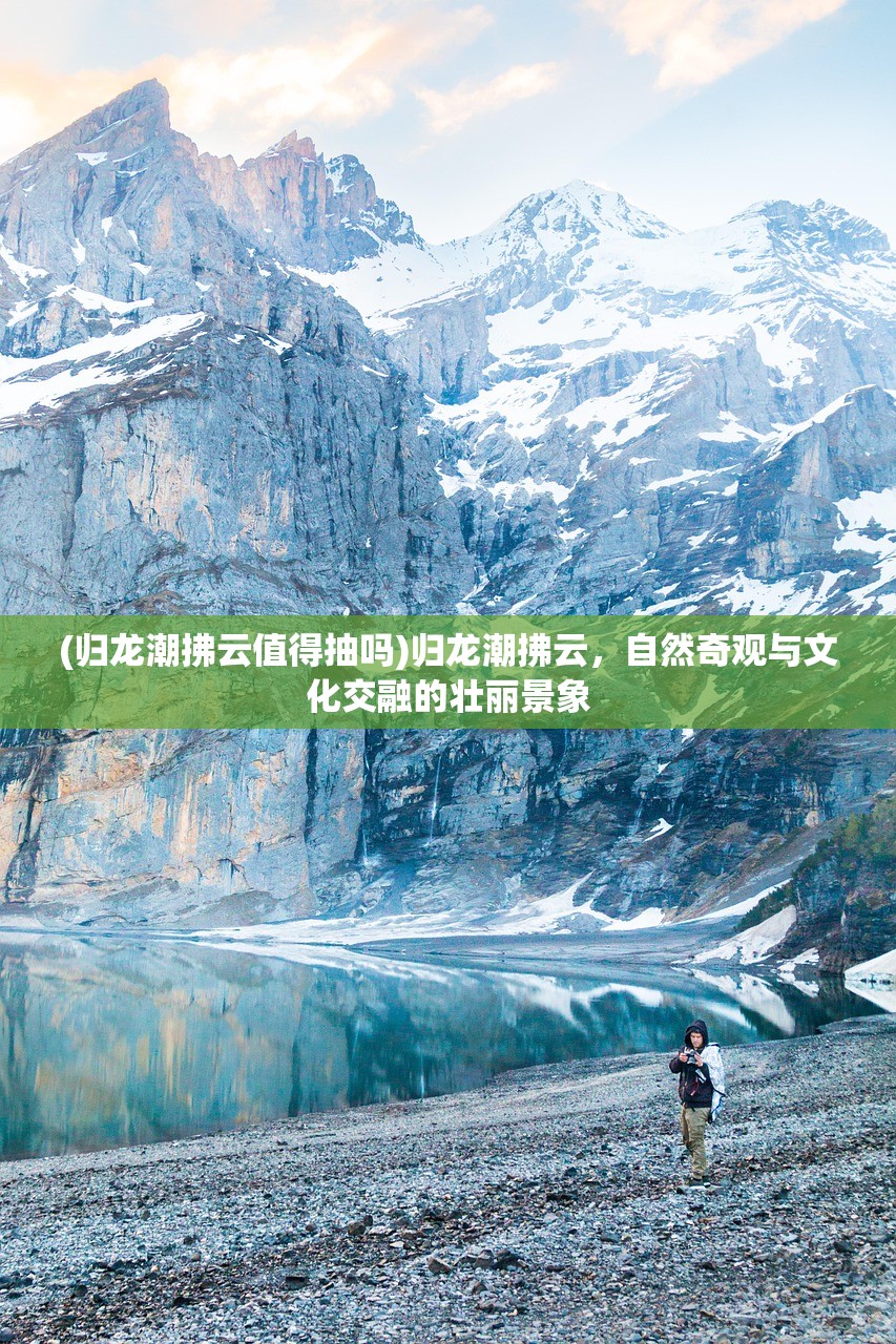 (归龙潮拂云值得抽吗)归龙潮拂云，自然奇观与文化交融的壮丽景象
