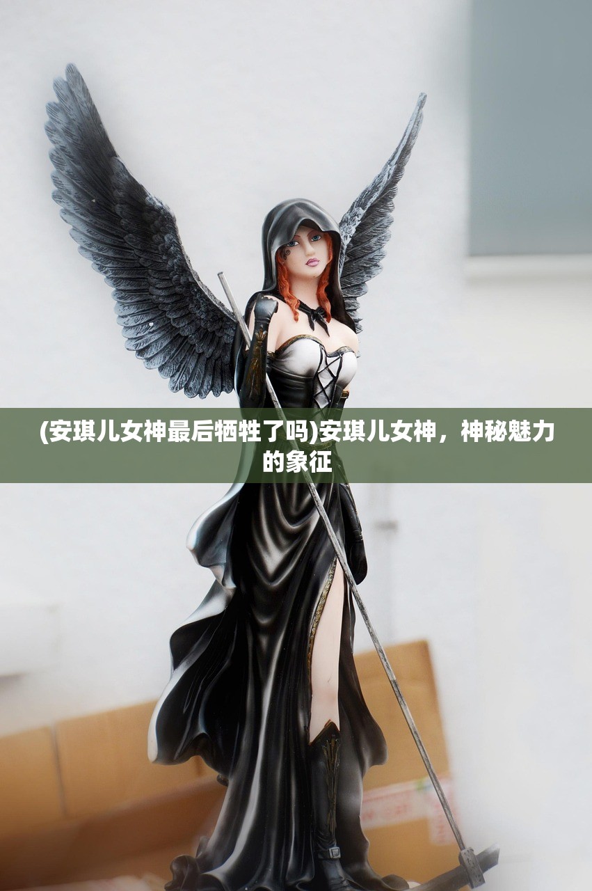 (安琪儿女神最后牺牲了吗)安琪儿女神，神秘魅力的象征