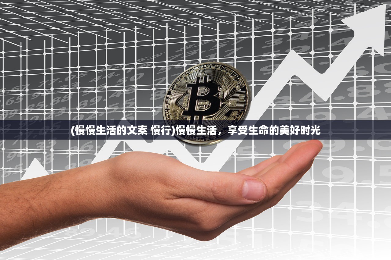 (慢慢生活的文案 慢行)慢慢生活，享受生命的美好时光