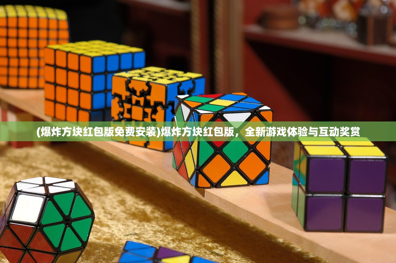(爆炸方块红包版免费安装)爆炸方块红包版，全新游戏体验与互动奖赏