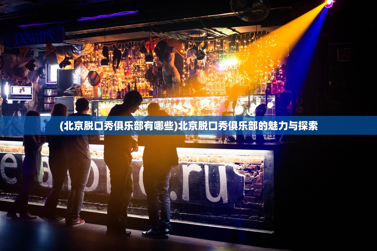 (北京脱口秀俱乐部有哪些)北京脱口秀俱乐部的魅力与探索