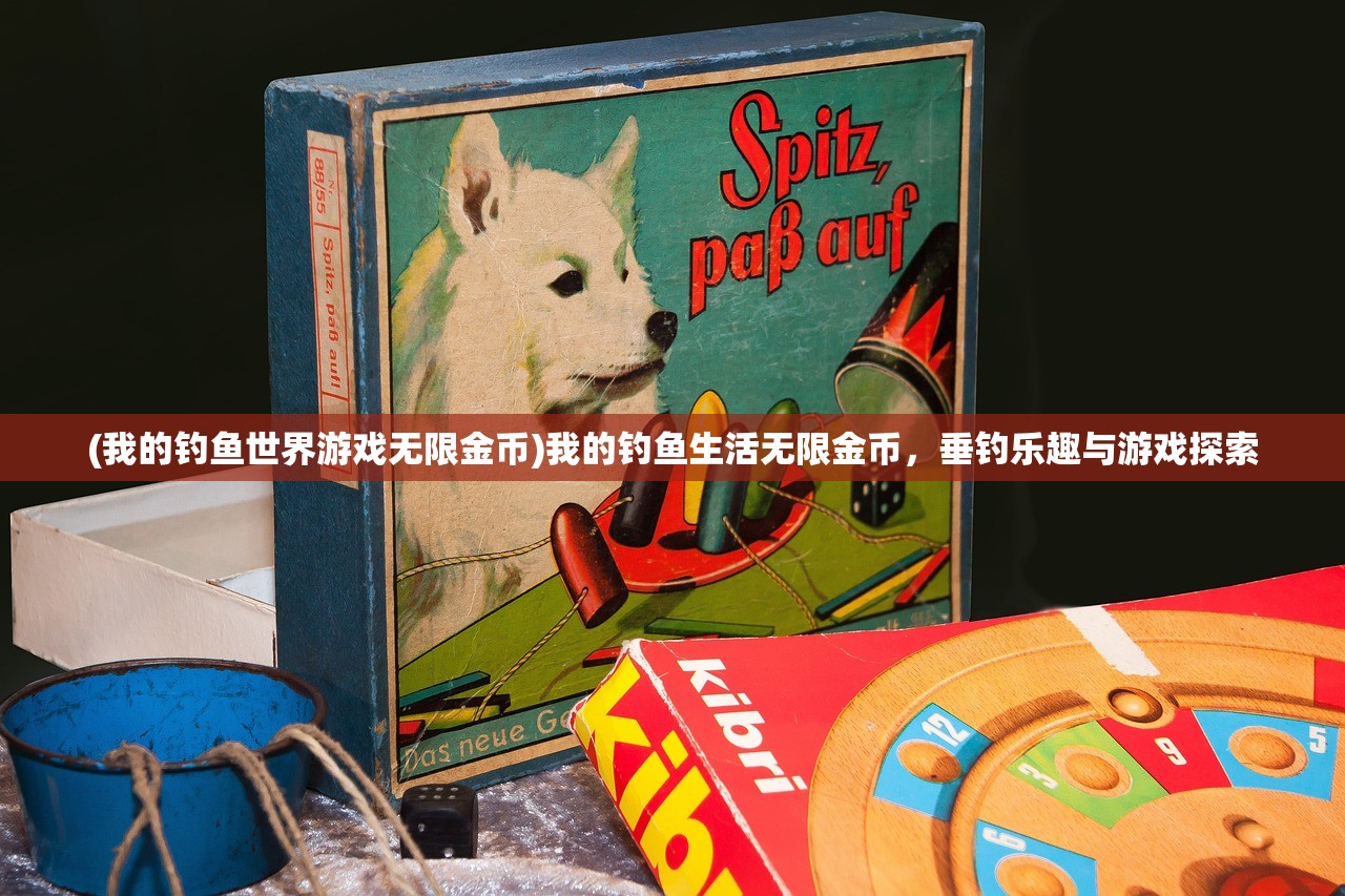 (我的钓鱼世界游戏无限金币)我的钓鱼生活无限金币，垂钓乐趣与游戏探索
