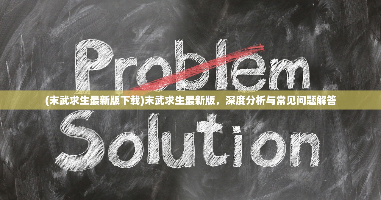 (末武求生最新版下载)末武求生最新版，深度分析与常见问题解答
