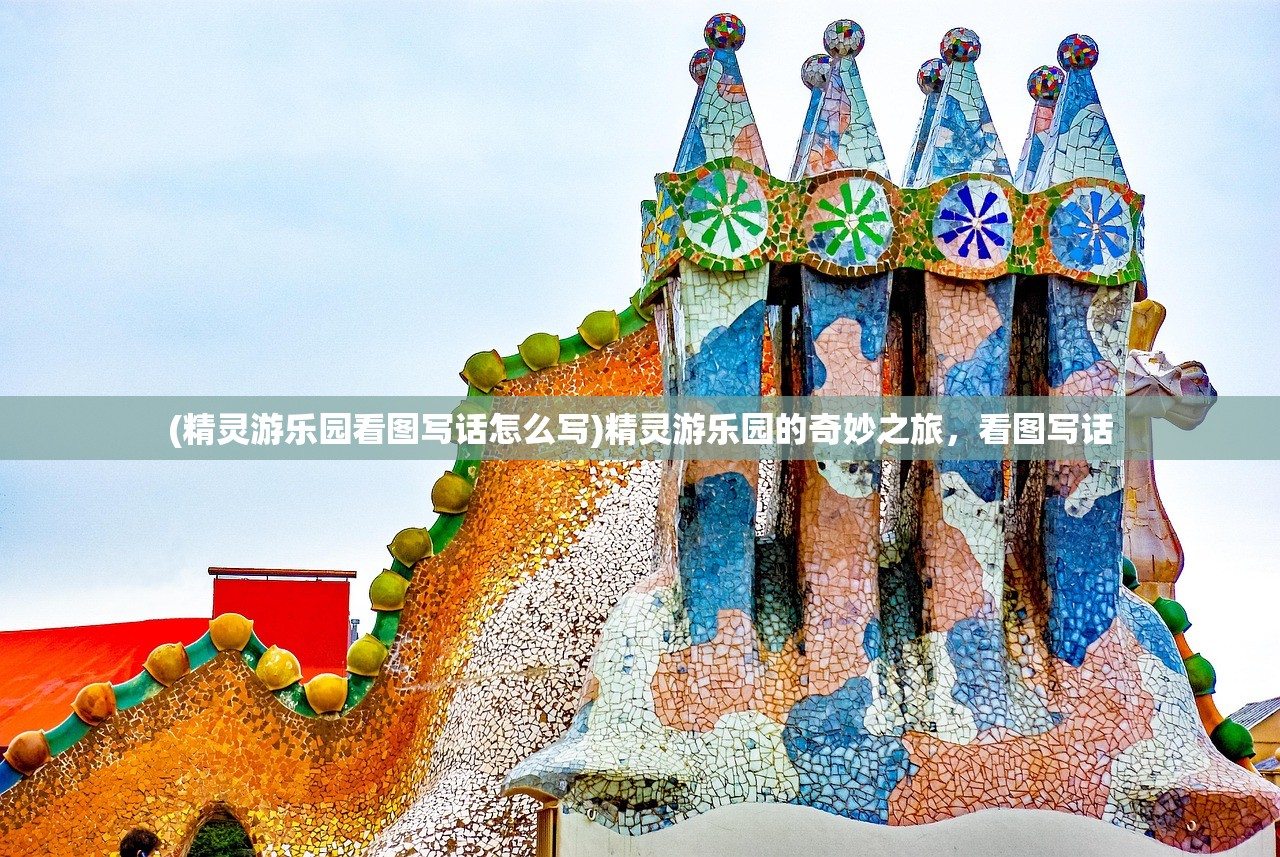 (精灵游乐园看图写话怎么写)精灵游乐园的奇妙之旅，看图写话