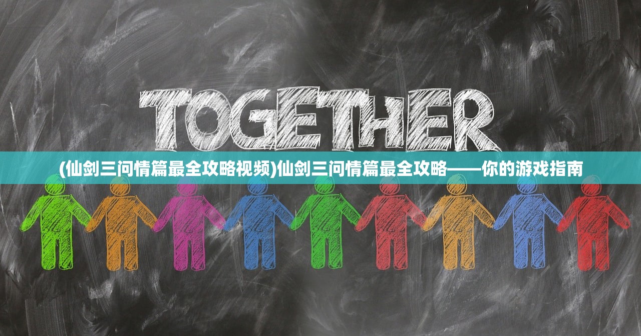 (仙剑三问情篇最全攻略视频)仙剑三问情篇最全攻略——你的游戏指南