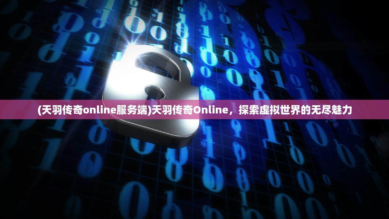 (天羽传奇online服务端)天羽传奇Online，探索虚拟世界的无尽魅力