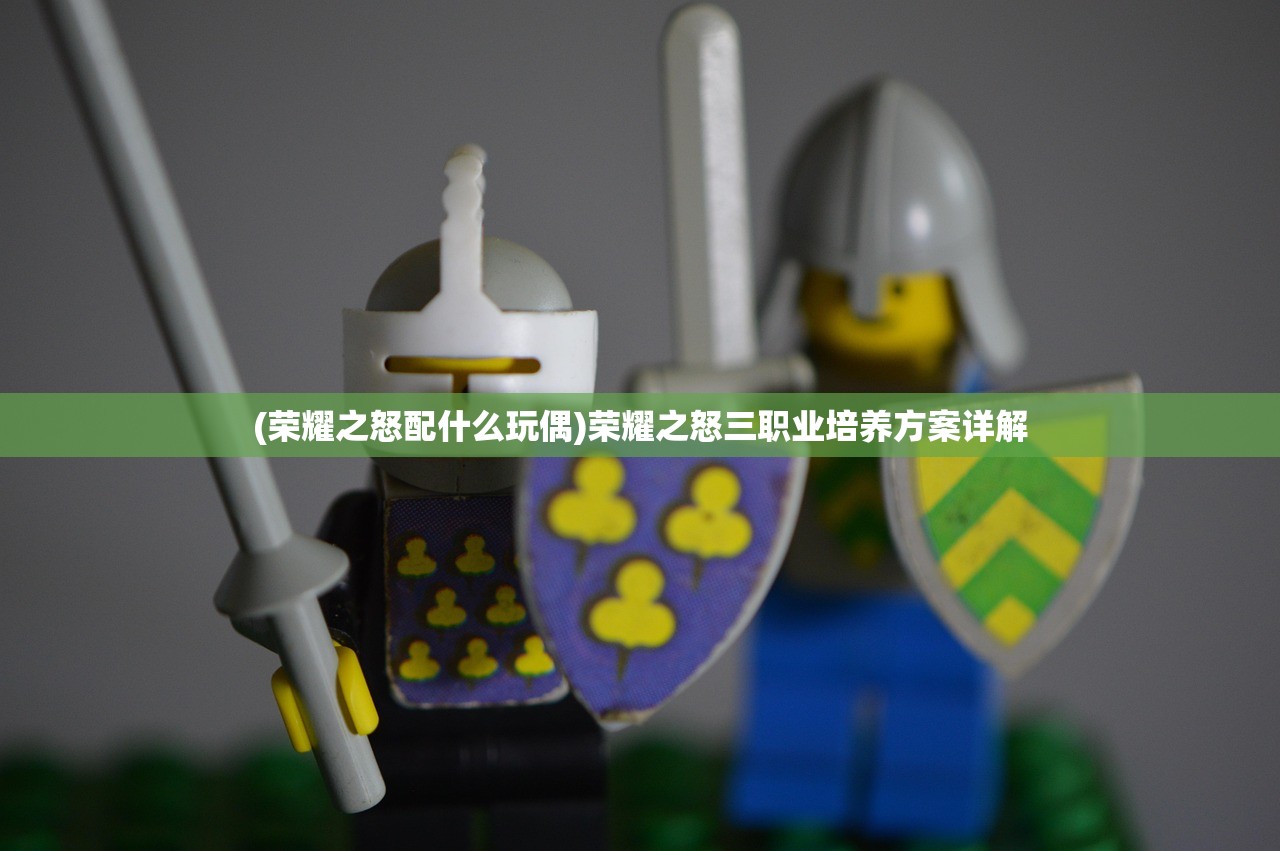 (荣耀之怒配什么玩偶)荣耀之怒三职业培养方案详解