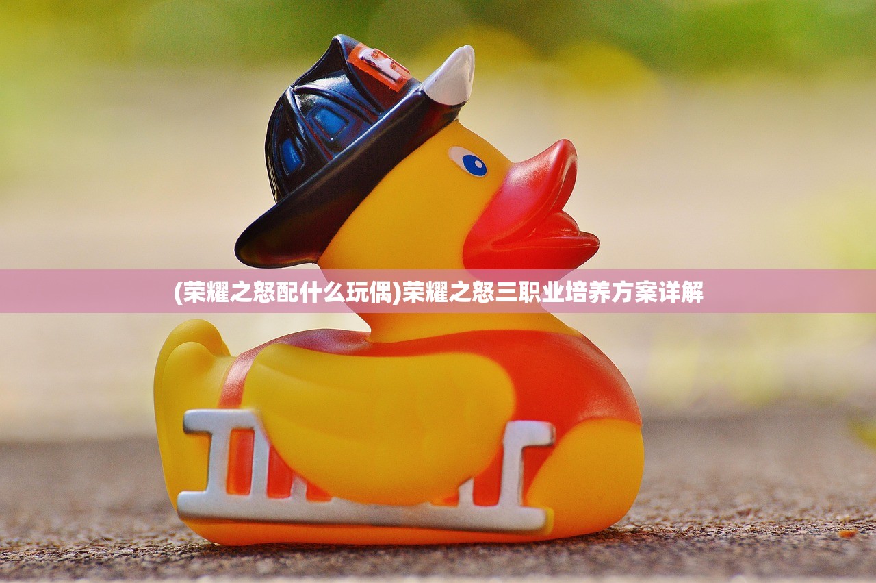 (荣耀之怒配什么玩偶)荣耀之怒三职业培养方案详解