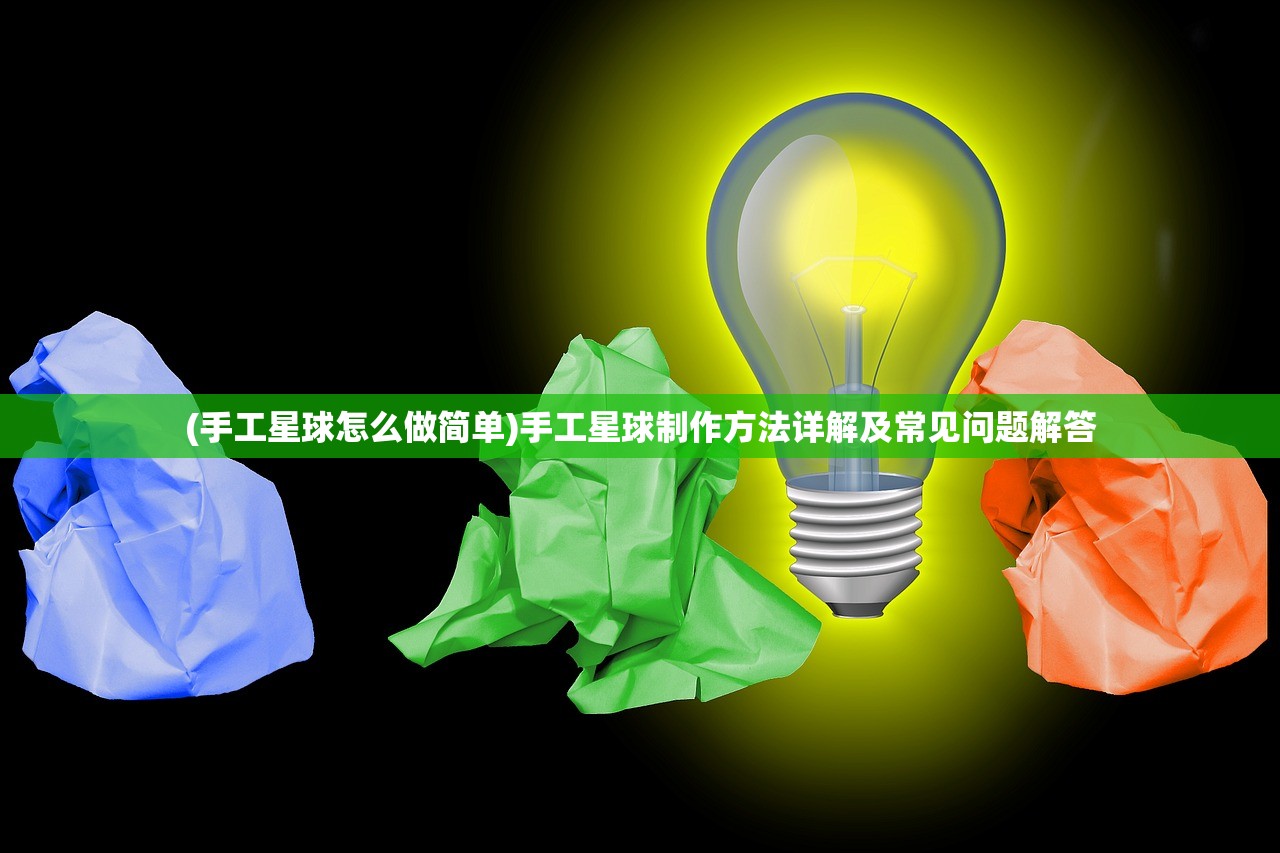 (手工星球怎么做简单)手工星球制作方法详解及常见问题解答