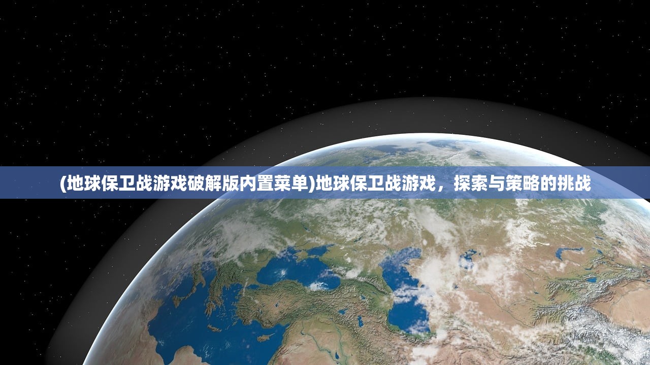 (地球保卫战游戏破解版内置菜单)地球保卫战游戏，探索与策略的挑战