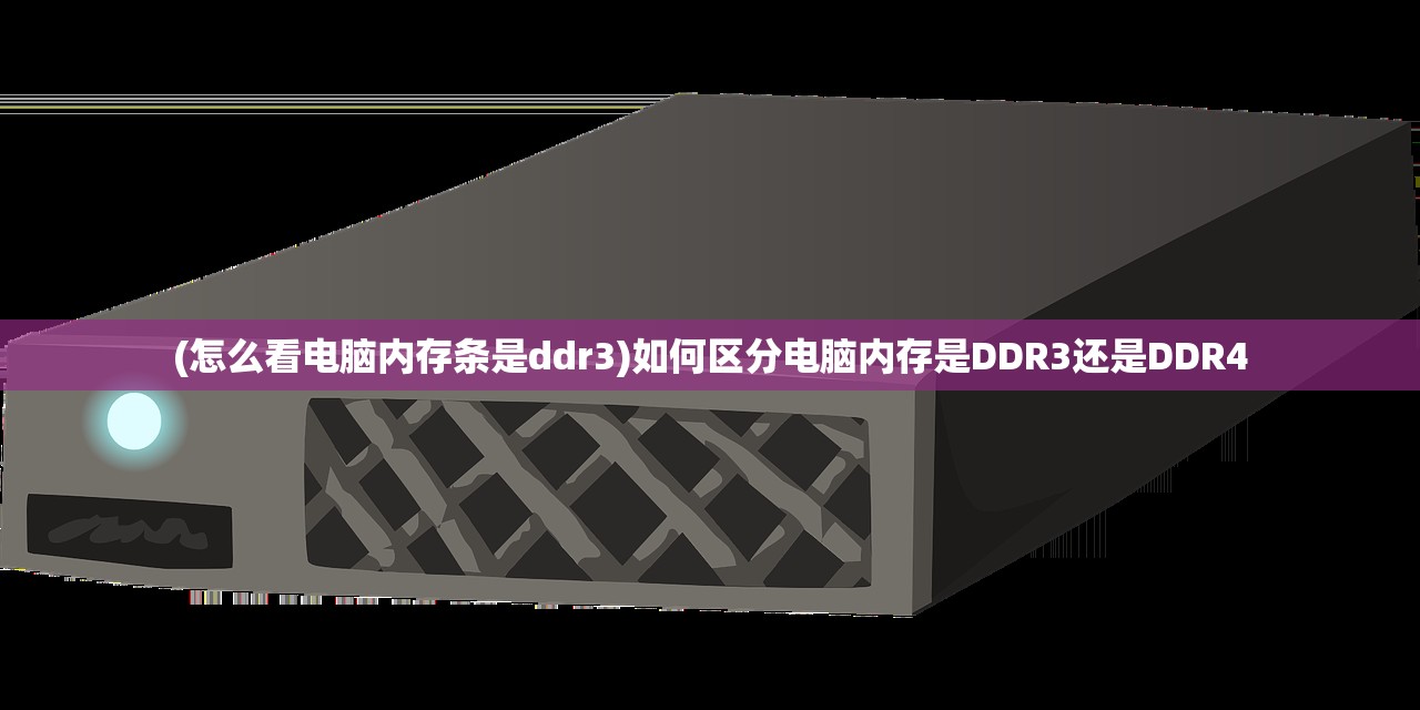 (怎么看电脑内存条是ddr3)如何区分电脑内存是DDR3还是DDR4