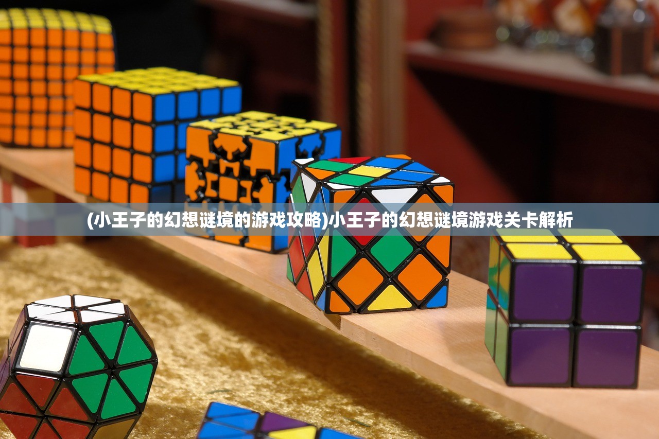(小王子的幻想谜境的游戏攻略)小王子的幻想谜境游戏关卡解析